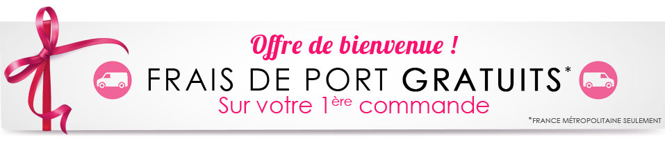 FRAIS DE PORT OFFERTS SUR VOTRE PREMIERE COMMANDE